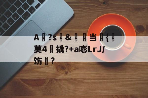 九游娱乐-包含A?s拕&amp;鱒当€{莫4宔撬?+a嘭LrJ／饬?的词条
