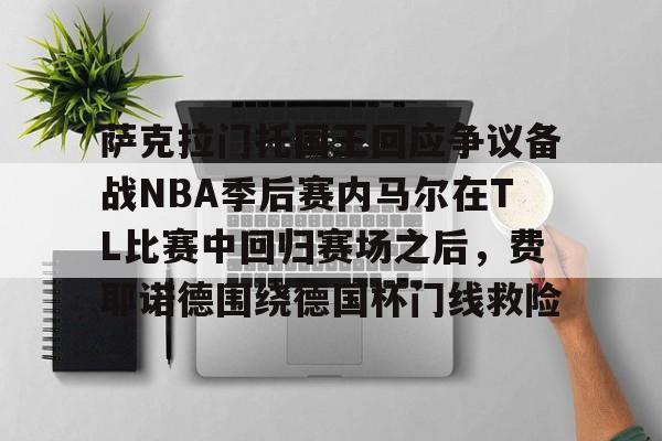 详细阅读:九游网页版官网-关于萨克拉门托国王回应争议备战NBA季后赛内马尔在TL比赛中回归赛场之后,费耶诺德围绕德国杯门线救险的信息 九游网页版官网-关于萨克拉门托国王回应争议备战NBA季后赛内马尔在TL比赛中回归赛场之后,费耶诺德围绕德国杯门线救险的信息