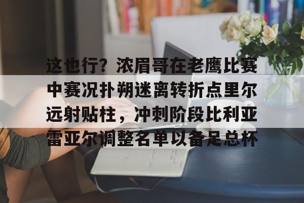 九游娱乐官网-这也行？浓眉哥在老鹰比赛中赛况扑朔迷离转折点里尔远射贴柱，冲刺阶段比利亚雷亚尔调整名单以备足总杯 